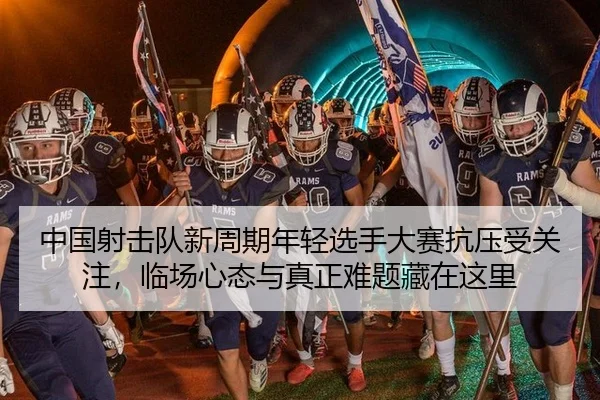 中国射击队新周期年轻选手大赛抗压受关注，临场心态与真正难题藏在这里